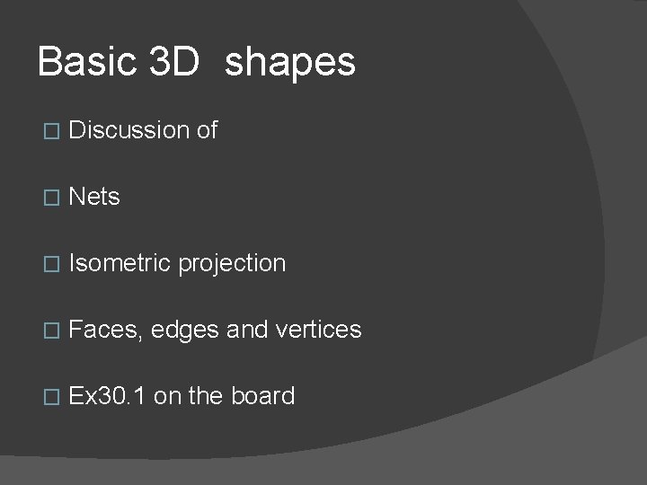 Basic 3 D shapes � Discussion of � Nets � Isometric projection � Faces,