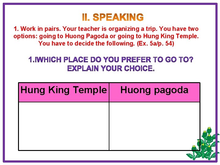 1. Work in pairs. Your teacher is organizing a trip. You have two options: