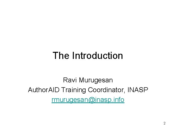 The Introduction Ravi Murugesan Author. AID Training Coordinator, INASP rmurugesan@inasp. info 2 