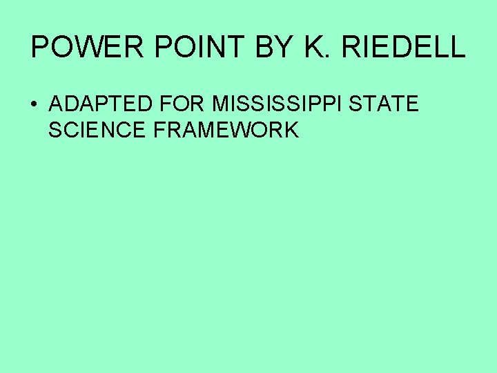 POWER POINT BY K. RIEDELL • ADAPTED FOR MISSISSIPPI STATE SCIENCE FRAMEWORK 