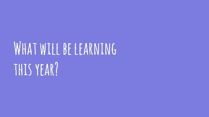 What will be learning this year? 