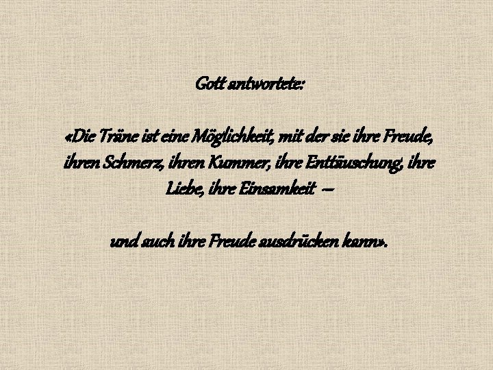 Gott antwortete: «Die Träne ist eine Möglichkeit, mit der sie ihre Freude, ihren Schmerz, Gott antwortete: «Die Träne ist eine Möglichkeit, mit der sie ihre Freude, ihren Schmerz,