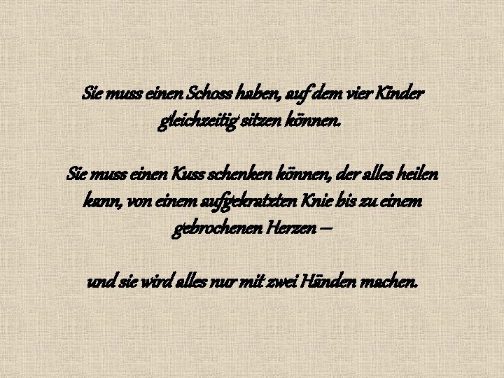 Sie muss einen Schoss haben, auf dem vier Kinder gleichzeitig sitzen können. Sie muss Sie muss einen Schoss haben, auf dem vier Kinder gleichzeitig sitzen können. Sie muss