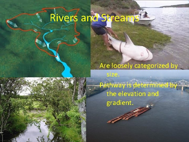 Rivers and Streams Are loosely categorized by size. Pathway is determined by the elevation
