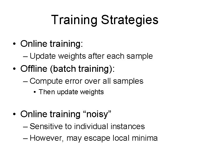 Training Strategies • Online training: – Update weights after each sample • Offline (batch