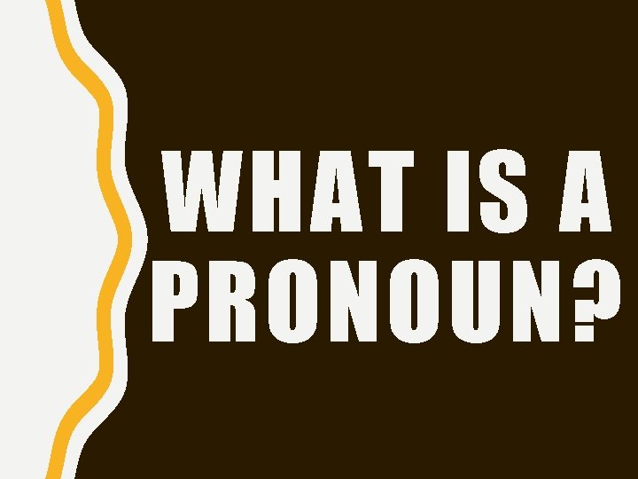 WHAT IS A PRONOUN? WHAT IS A PRONOUN?