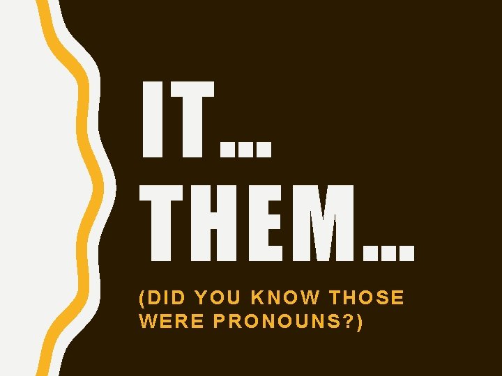 IT… THEM… (DID YOU KNOW THOSE WERE PRONOUNS? ) IT… THEM… (DID YOU KNOW THOSE WERE PRONOUNS? )