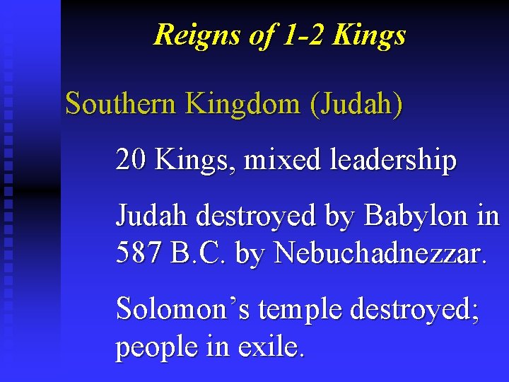 Reigns of 1 -2 Kings Southern Kingdom (Judah) 20 Kings, mixed leadership Judah destroyed