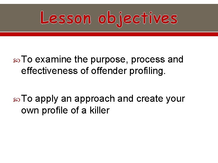 Lesson objectives To examine the purpose, process and effectiveness of offender profiling. To apply