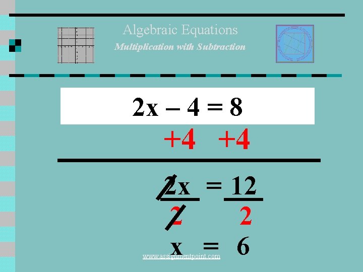 Algebraic Equations Multiplication with Subtraction 2 x – 4 = 8 +4 +4 2