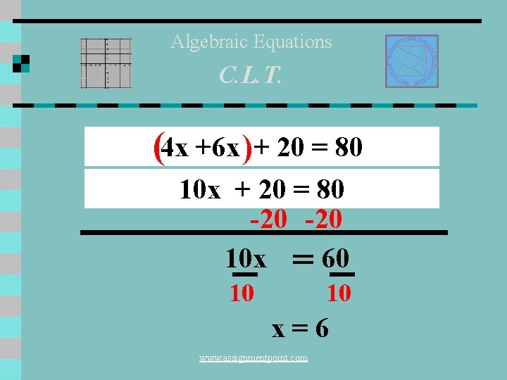 Algebraic Equations C. L. T. (4 x +6 x )+ 20 = 80 10