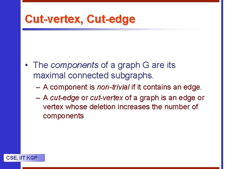 Cut-vertex, Cut-edge • The components of a graph G are its maximal connected subgraphs. Cut-vertex, Cut-edge • The components of a graph G are its maximal connected subgraphs.