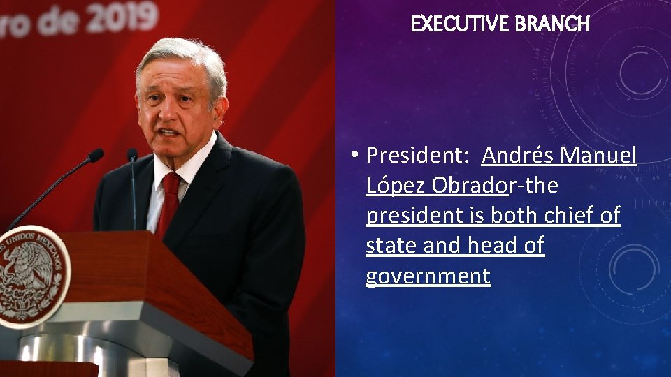 EXECUTIVE BRANCH • President: Andrés Manuel López Obrador-the president is both chief of state