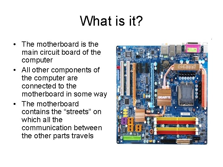 What is it? • The motherboard is the main circuit board of the computer