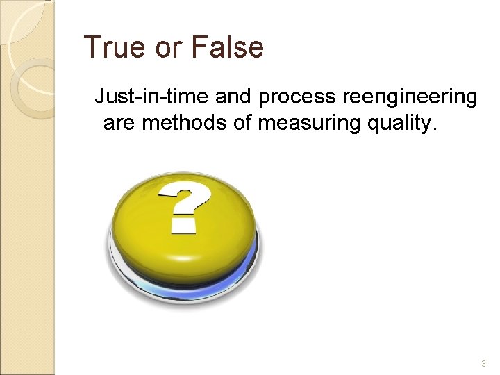 True or False Just-in-time and process reengineering are methods of measuring quality. 3 