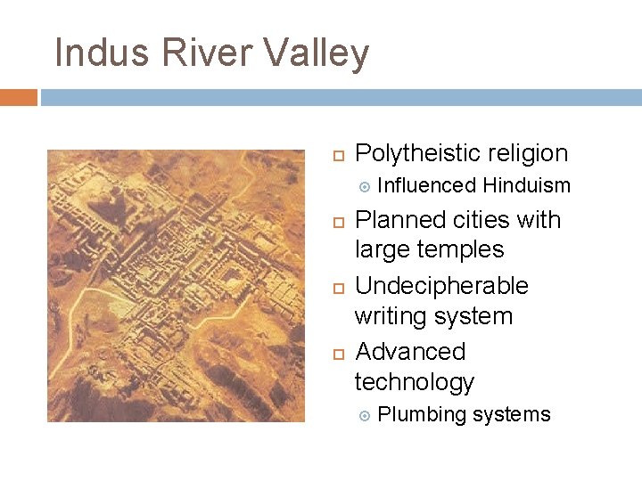 Indus River Valley Polytheistic religion Influenced Hinduism Planned cities with large temples Undecipherable writing