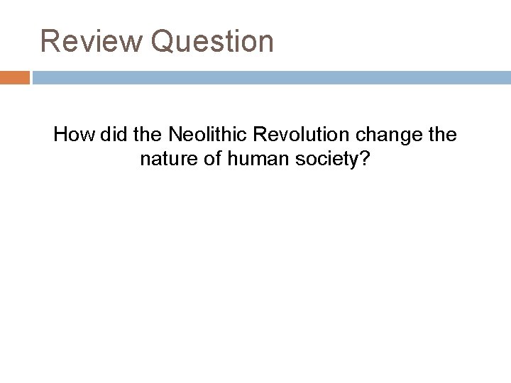 Review Question How did the Neolithic Revolution change the nature of human society? 
