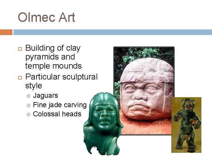 Olmec Art Building of clay pyramids and temple mounds Particular sculptural style Jaguars Fine