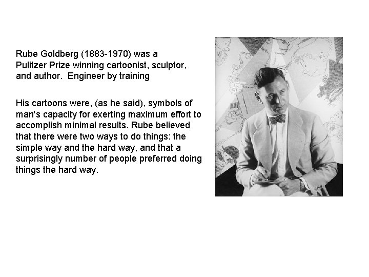 Rube Goldberg (1883 -1970) was a Pulitzer Prize winning cartoonist, sculptor, and author. Engineer