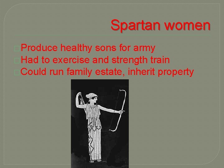 Spartan women �Produce healthy sons for army �Had to exercise and strength train �Could