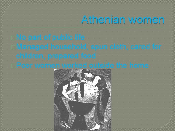 Athenian women �No part of public life �Managed household, spun cloth, cared for children,