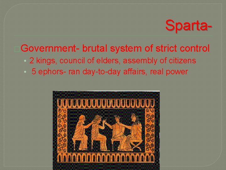 Sparta�Government- brutal system of strict control • 2 kings, council of elders, assembly of