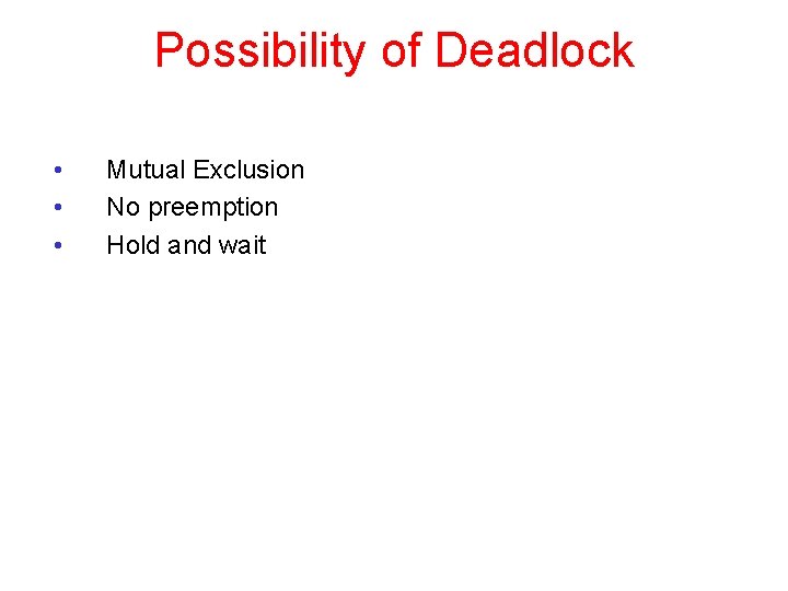 Possibility of Deadlock • • • Mutual Exclusion No preemption Hold and wait 