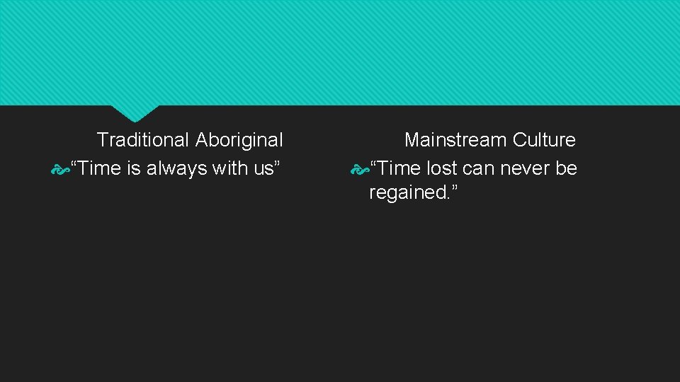 Traditional Aboriginal “Time is always with us” Mainstream Culture “Time lost can never be