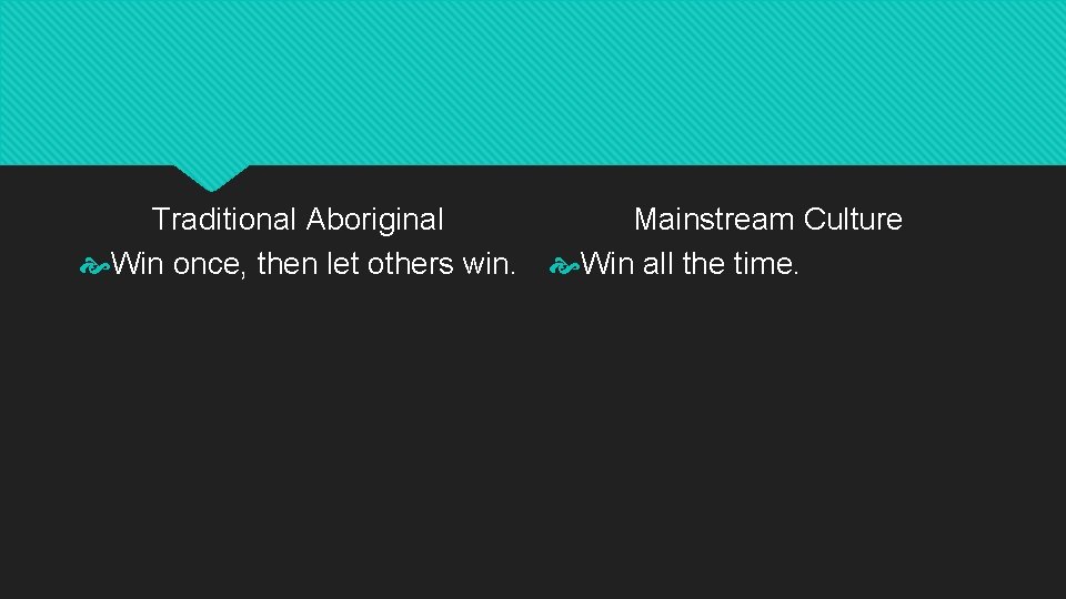 Traditional Aboriginal Mainstream Culture Win once, then let others win. Win all the time.
