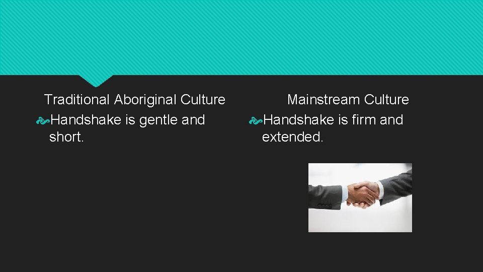 Traditional Aboriginal Culture Handshake is gentle and short. Mainstream Culture Handshake is firm and