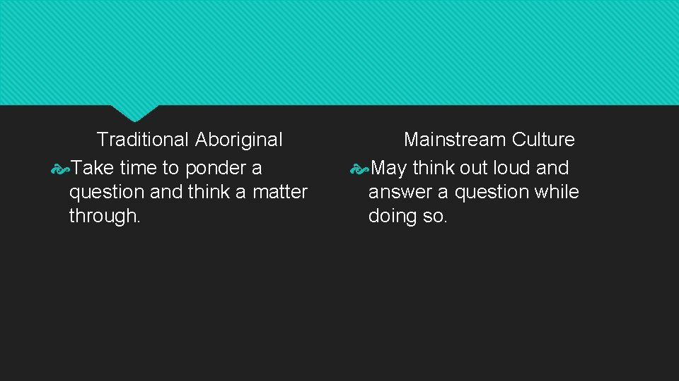 Traditional Aboriginal Take time to ponder a question and think a matter through. Mainstream