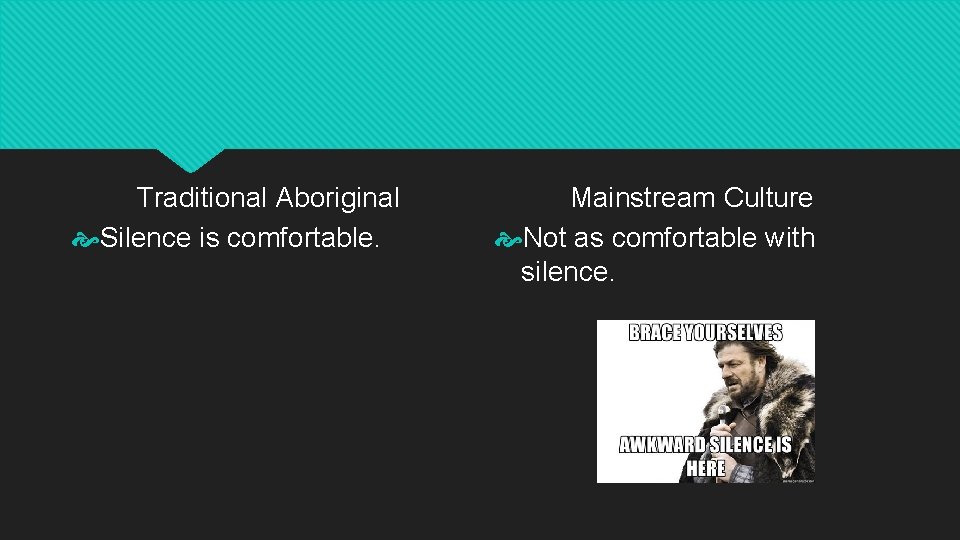 Traditional Aboriginal Silence is comfortable. Mainstream Culture Not as comfortable with silence. 