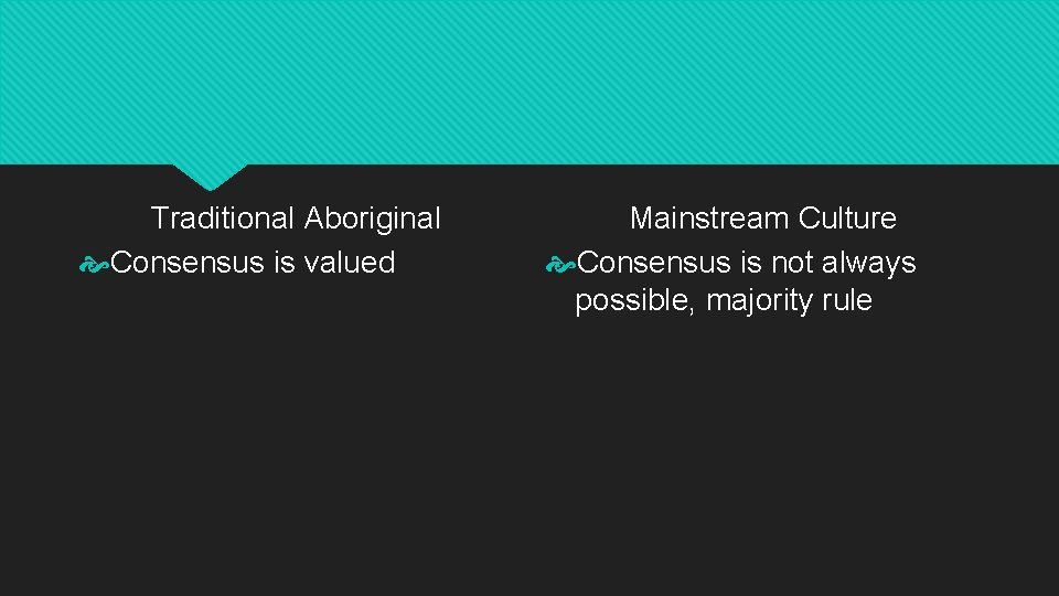 Traditional Aboriginal Consensus is valued Mainstream Culture Consensus is not always possible, majority rule