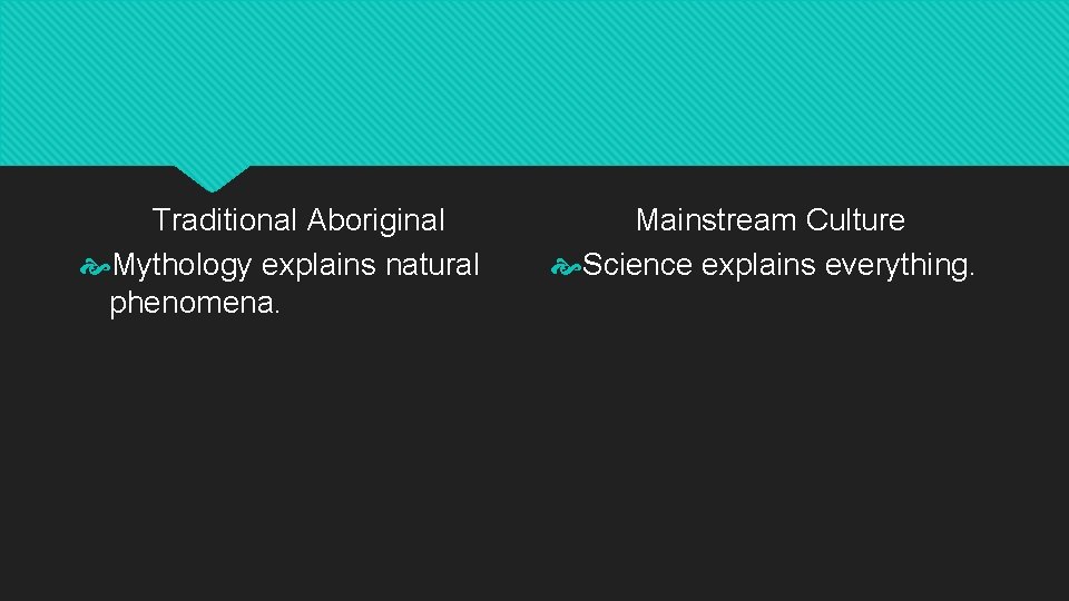 Traditional Aboriginal Mythology explains natural phenomena. Mainstream Culture Science explains everything. 