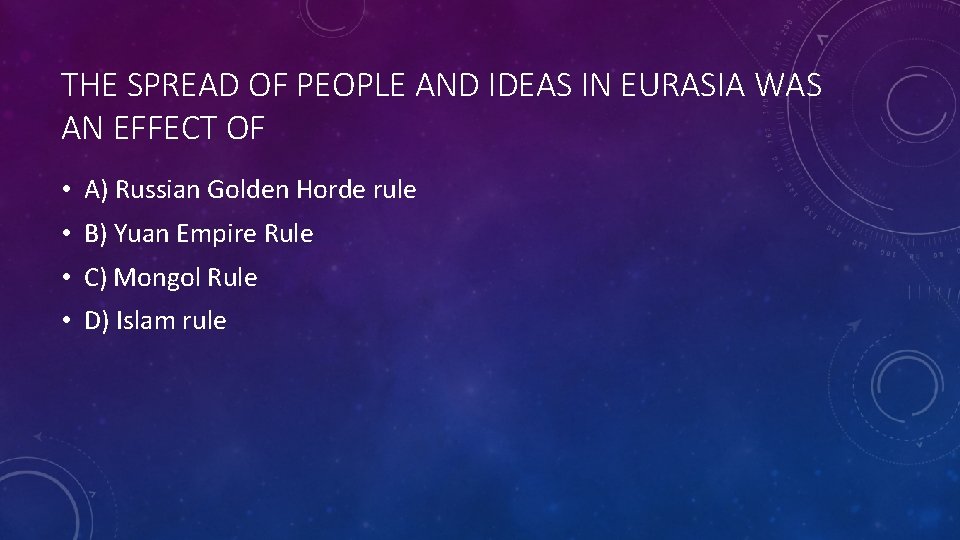 THE SPREAD OF PEOPLE AND IDEAS IN EURASIA WAS AN EFFECT OF • A)