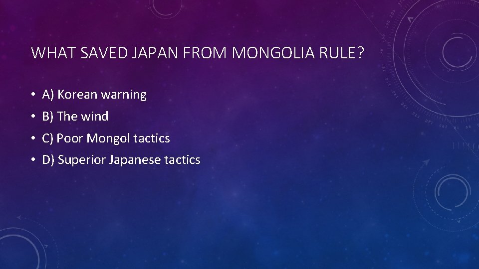 WHAT SAVED JAPAN FROM MONGOLIA RULE? • A) Korean warning • B) The wind