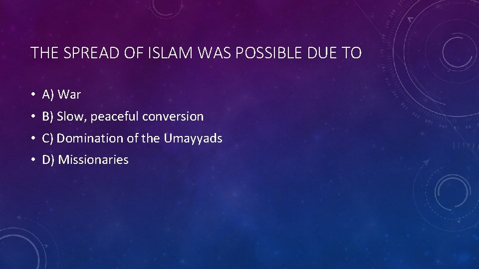 THE SPREAD OF ISLAM WAS POSSIBLE DUE TO • A) War • B) Slow,