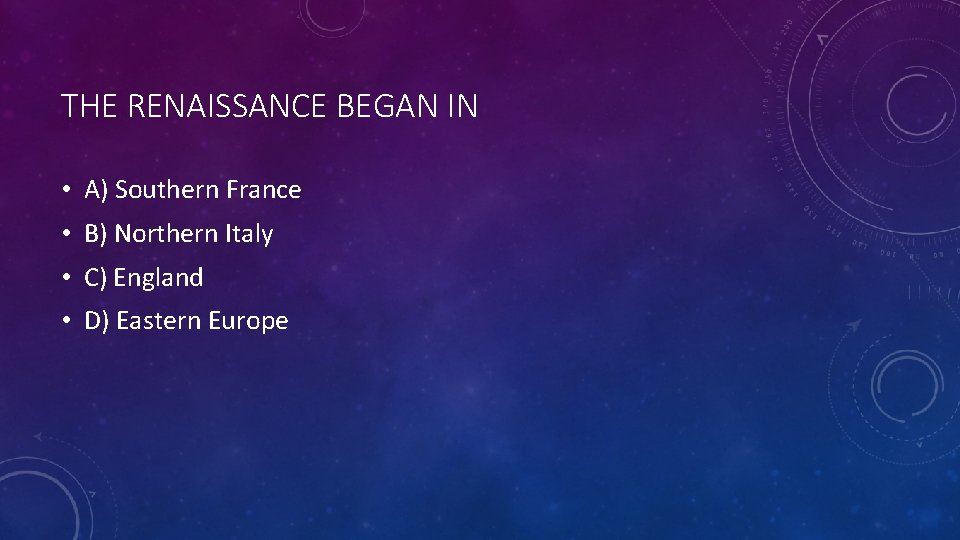 THE RENAISSANCE BEGAN IN • A) Southern France • B) Northern Italy • C)