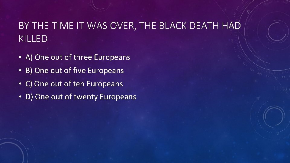 BY THE TIME IT WAS OVER, THE BLACK DEATH HAD KILLED • A) One
