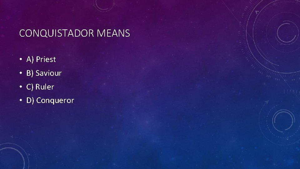 CONQUISTADOR MEANS • A) Priest • B) Saviour • C) Ruler • D) Conqueror