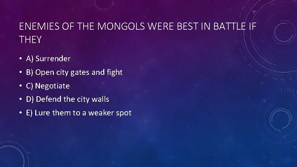 ENEMIES OF THE MONGOLS WERE BEST IN BATTLE IF THEY • A) Surrender •