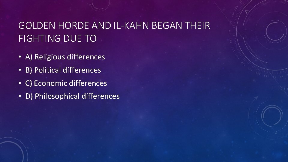 GOLDEN HORDE AND IL-KAHN BEGAN THEIR FIGHTING DUE TO • A) Religious differences •