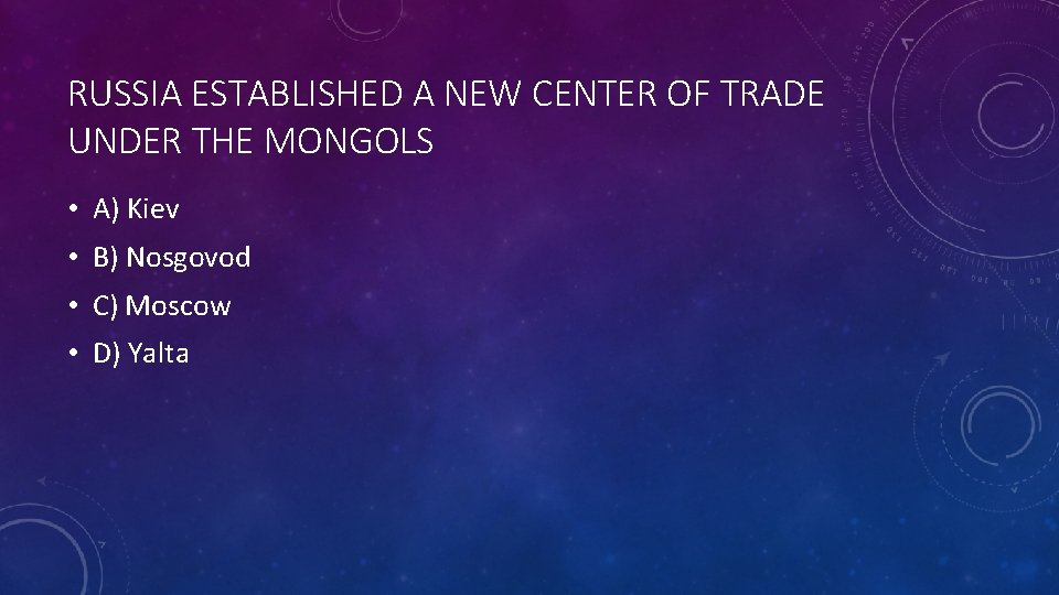 RUSSIA ESTABLISHED A NEW CENTER OF TRADE UNDER THE MONGOLS • A) Kiev •