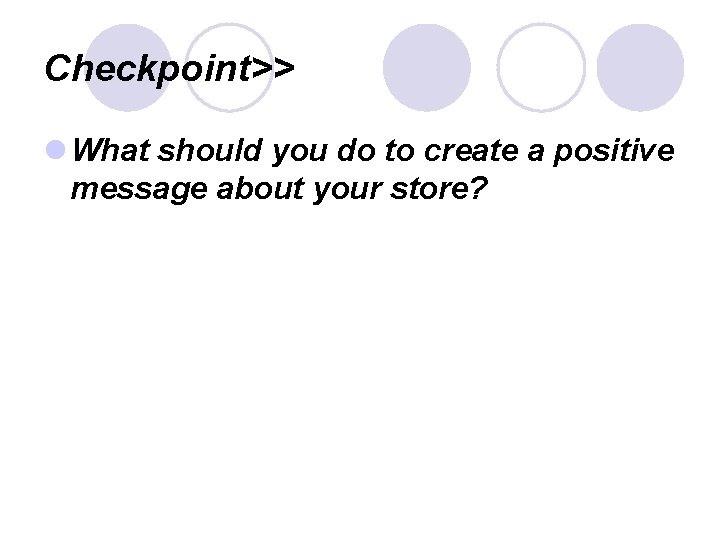 Checkpoint>> l What should you do to create a positive message about your store?