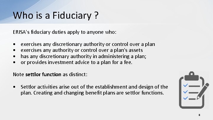 Who is a Fiduciary ? ERISA’s fiduciary duties apply to anyone who: • •