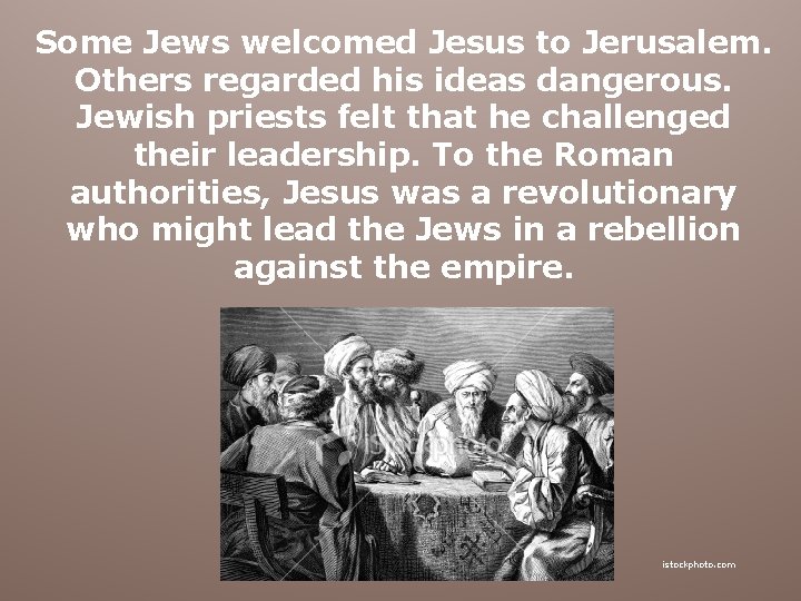 Some Jews welcomed Jesus to Jerusalem. Others regarded his ideas dangerous. Jewish priests felt