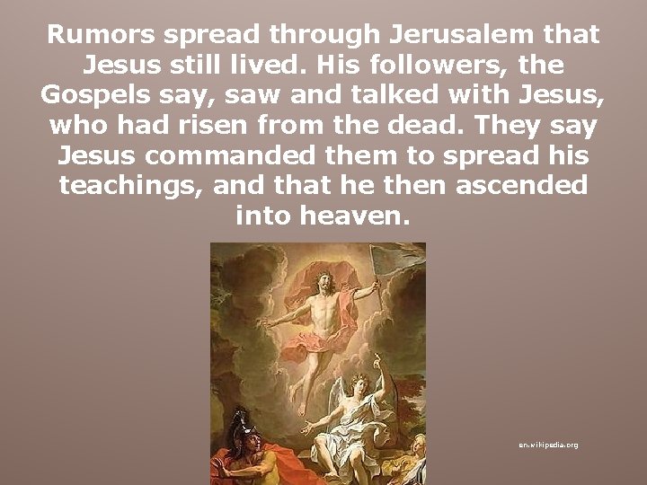 Rumors spread through Jerusalem that Jesus still lived. His followers, the Gospels say, saw