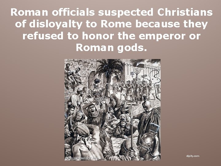 Roman officials suspected Christians of disloyalty to Rome because they refused to honor the