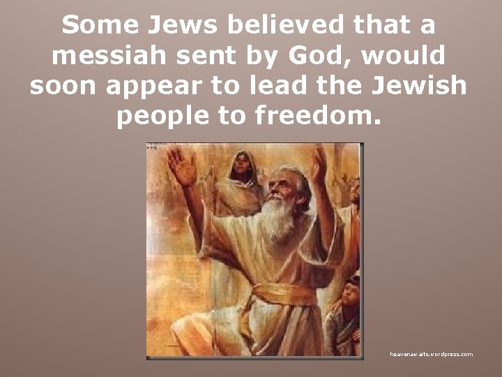 Some Jews believed that a messiah sent by God, would soon appear to lead
