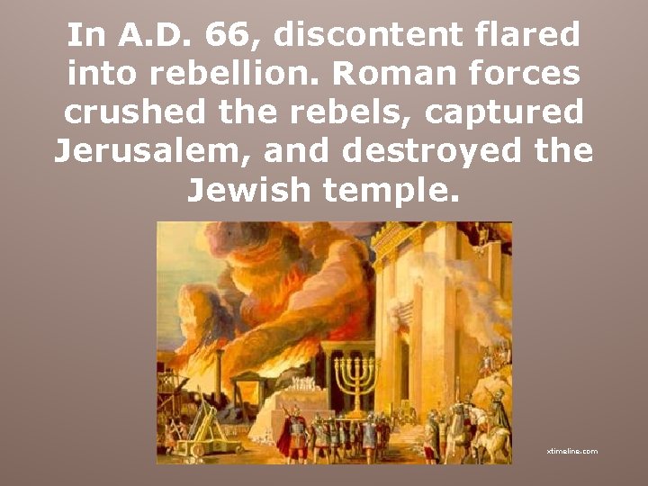 In A. D. 66, discontent flared into rebellion. Roman forces crushed the rebels, captured